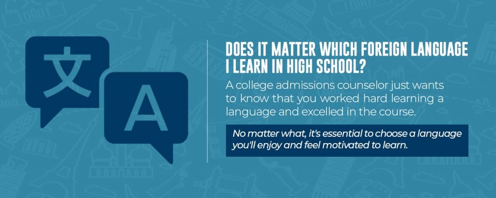Does it matter which foreign language I learn in high school? Choose a language you enjoy and feel motivated to learn.